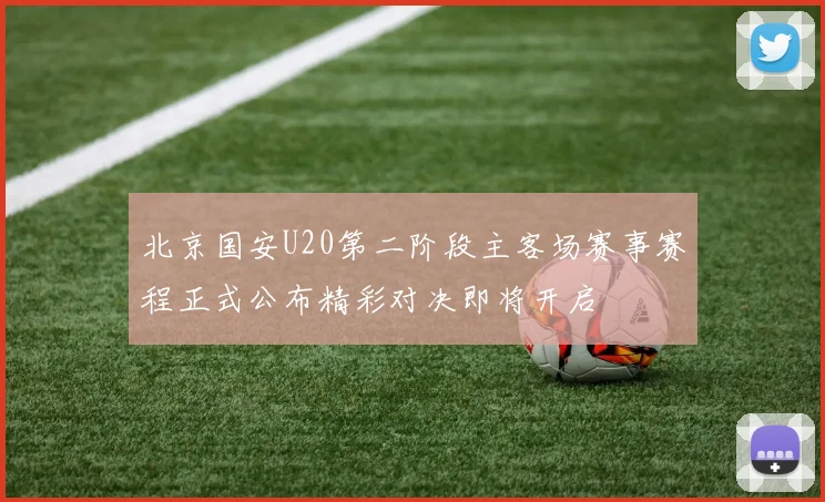 北京国安U20第二阶段主客场赛事赛程正式公布精彩对决即将开启