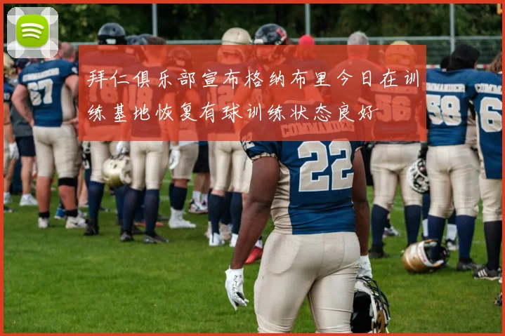 拜仁俱乐部宣布格纳布里今日在训练基地恢复有球训练状态良好
