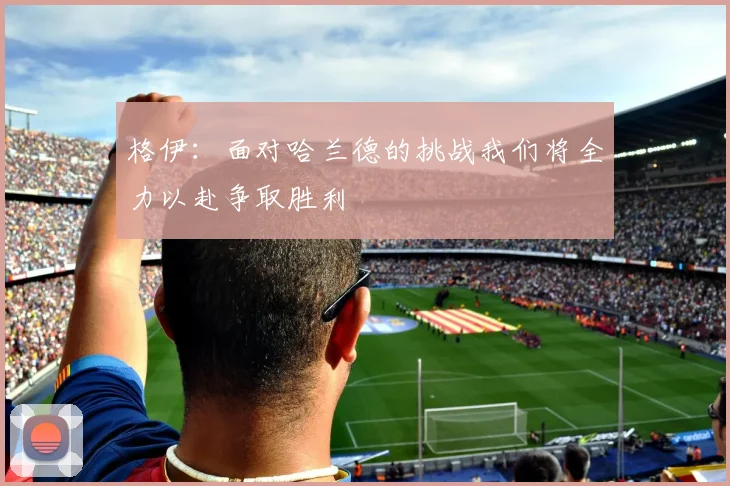 格伊：面对哈兰德的挑战我们将全力以赴争取胜利