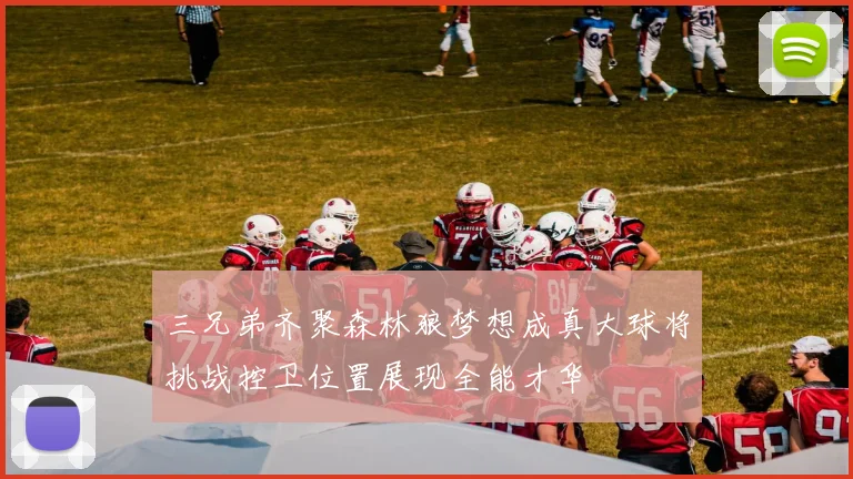 三兄弟齐聚森林狼梦想成真大球将挑战控卫位置展现全能才华