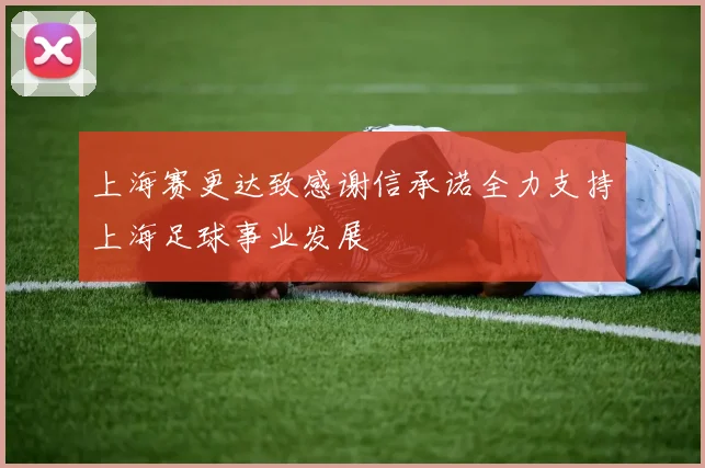 上海赛更达致感谢信承诺全力支持上海足球事业发展