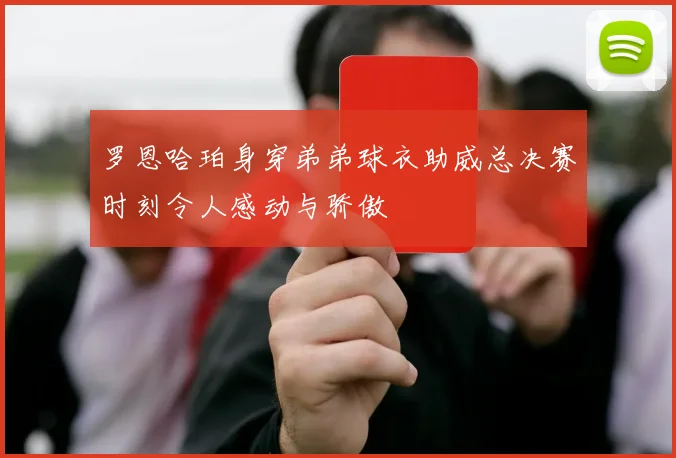 罗恩哈珀身穿弟弟球衣助威总决赛时刻令人感动与骄傲
