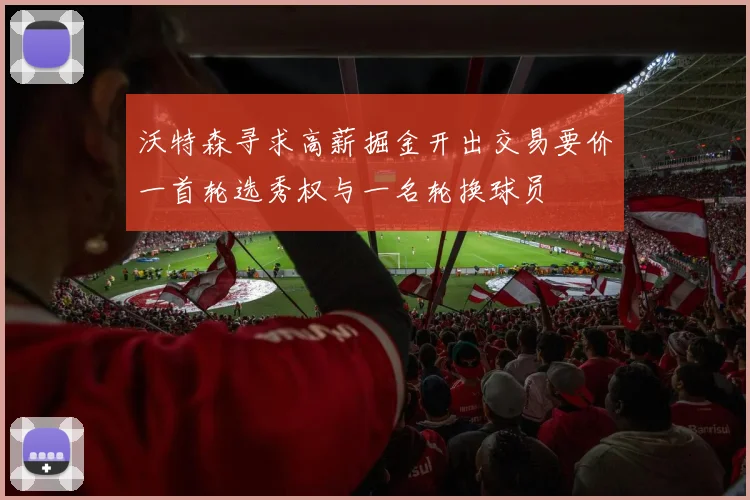 沃特森寻求高薪掘金开出交易要价一首轮选秀权与一名轮换球员
